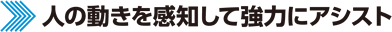 人の動きを感知して強力にアシスト